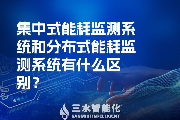 集中式能耗監(jiān)測(cè)系統(tǒng)和分布式能耗監(jiān)測(cè)系統(tǒng)有什么區(qū)別？.jpg