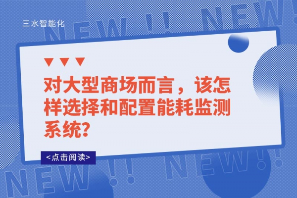 對(duì)大型商場(chǎng)而言，該怎樣選擇和配置能耗監(jiān)測(cè)系統(tǒng)？