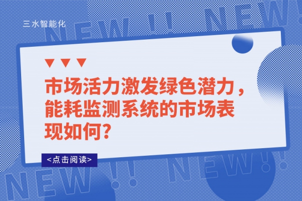 市場(chǎng)活力激發(fā)綠色潛力，能耗監(jiān)測(cè)系統(tǒng)的市場(chǎng)表現(xiàn)如何?